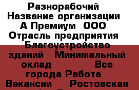 Разнорабочий › Название организации ­ А-Премиум, ООО › Отрасль предприятия ­ Благоустройство зданий › Минимальный оклад ­ 25 000 - Все города Работа » Вакансии   . Ростовская обл.,Донецк г.